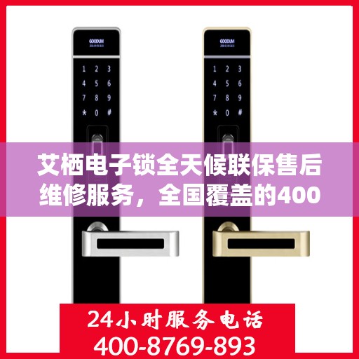 艾栖电子锁全天候联保售后维修服务，全国覆盖的400服务热线