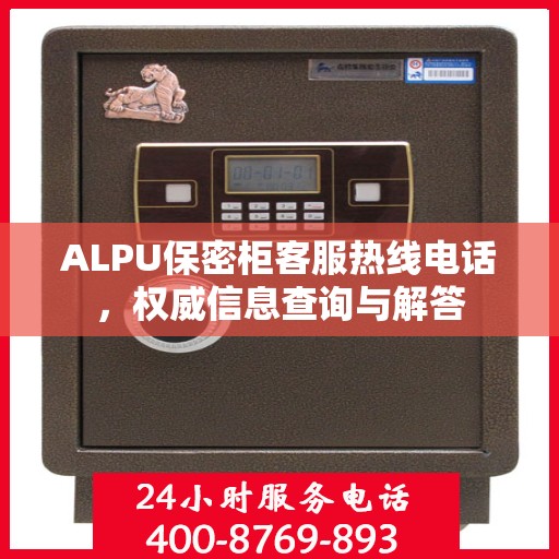 ALPU保密柜客服热线电话，权威信息查询与解答