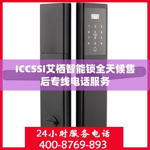 ICCSSI艾栖智能锁全天候售后专线电话服务