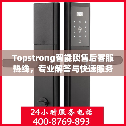 Topstrong智能锁售后客服热线，专业解答与快速服务通道