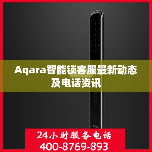 Aqara智能锁客服最新动态及电话资讯