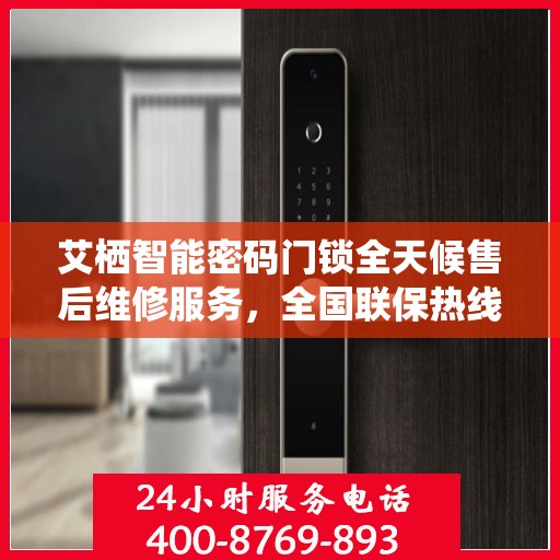 艾栖智能密码门锁全天候售后维修服务，全国联保热线400电话接通即享无忧保障