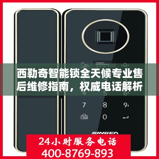 西勒奇智能锁全天候专业售后维修指南，权威电话解析