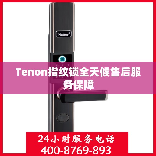 Tenon指纹锁全天候售后服务保障
