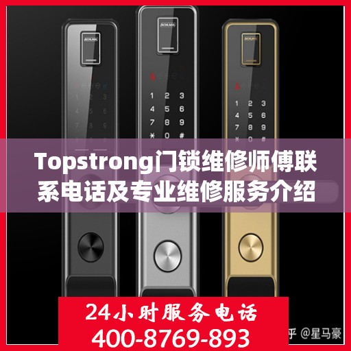 Topstrong门锁维修师傅联系电话及专业维修服务介绍