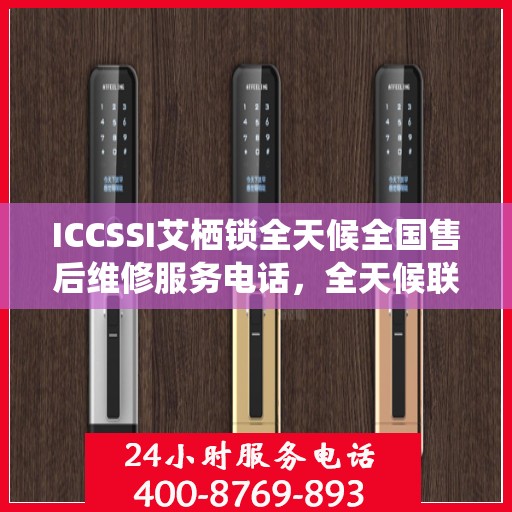 ICCSSI艾栖锁全天候全国售后维修服务电话，全天候联保售后无忧