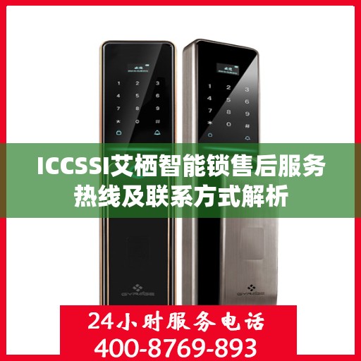 ICCSSI艾栖智能锁售后服务热线及联系方式解析