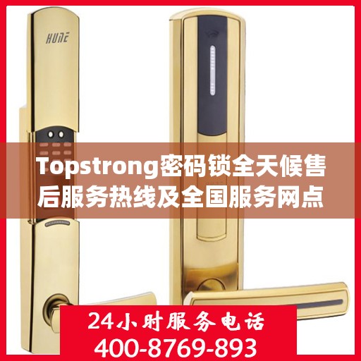 Topstrong密码锁全天候售后服务热线及全国服务网点汇总
