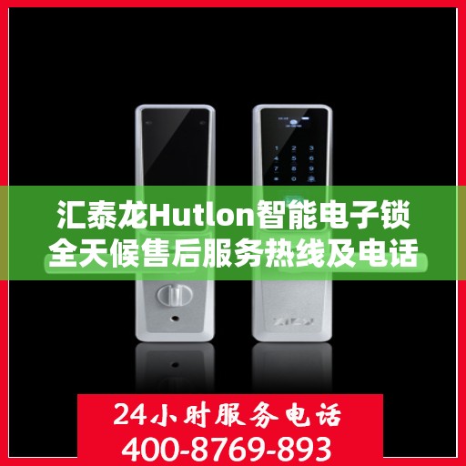 汇泰龙Hutlon智能电子锁全天候售后服务热线及电话支持指南