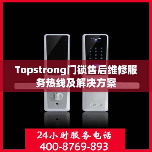 Topstrong门锁售后维修服务热线及解决方案