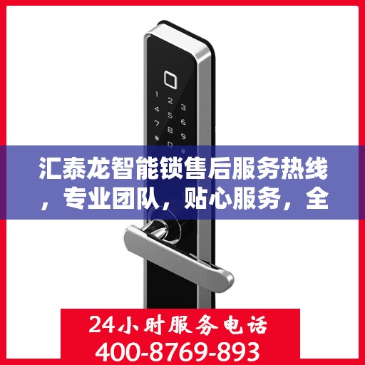 汇泰龙智能锁售后服务热线，专业团队，贴心服务，全天候售后支持！