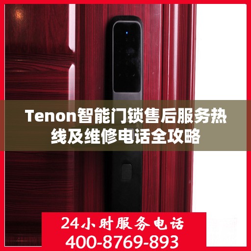 Tenon智能门锁售后服务热线及维修电话全攻略