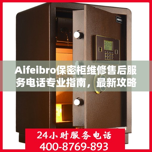 Aifeibro保密柜维修售后服务电话专业指南，最新攻略与解决方案