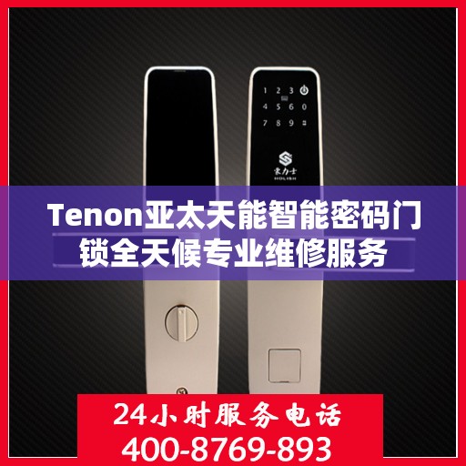 Tenon亚太天能智能密码门锁全天候专业维修服务