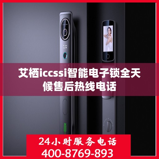 艾栖iccssi智能电子锁全天候售后热线电话