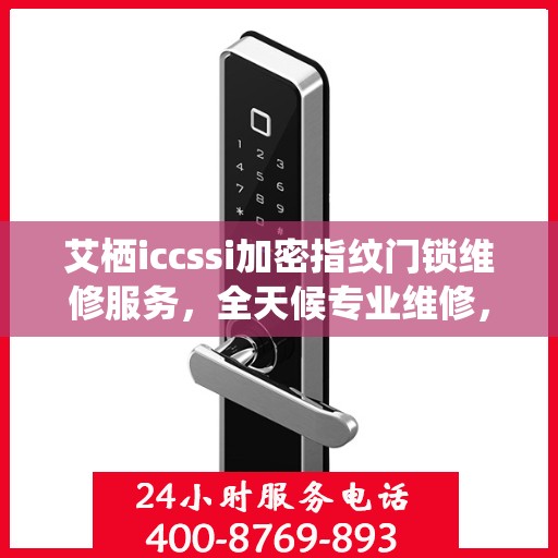艾栖iccssi加密指纹门锁维修服务，全天候专业维修，24小时服务热线随时响应