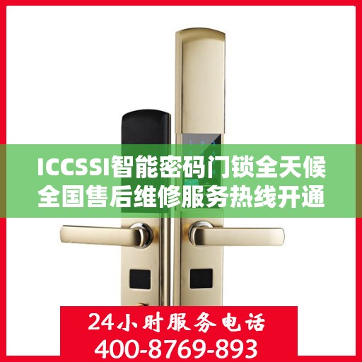 ICCSSI智能密码门锁全天候全国售后维修服务热线开通，全国联保售后无忧