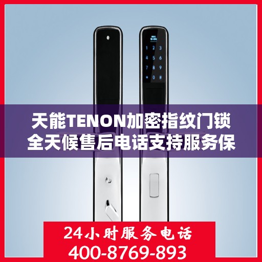 天能TENON加密指纹门锁全天候售后电话支持服务保障