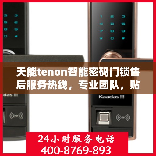 天能tenon智能密码门锁售后服务热线，专业团队，贴心服务，为您的安全保驾护航！
