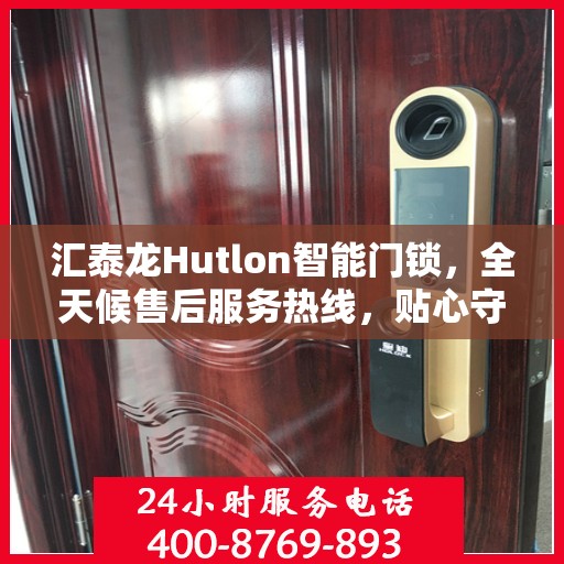汇泰龙Hutlon智能门锁，全天候售后服务热线，贴心守护您的居家安全