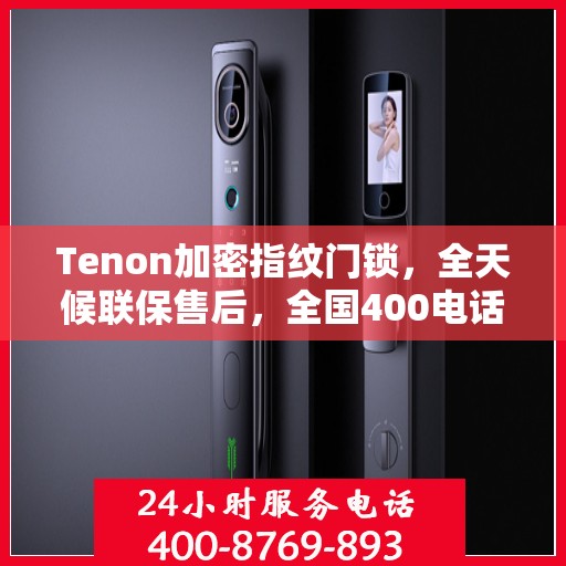 Tenon加密指纹门锁，全天候联保售后，全国400电话维修服务热线