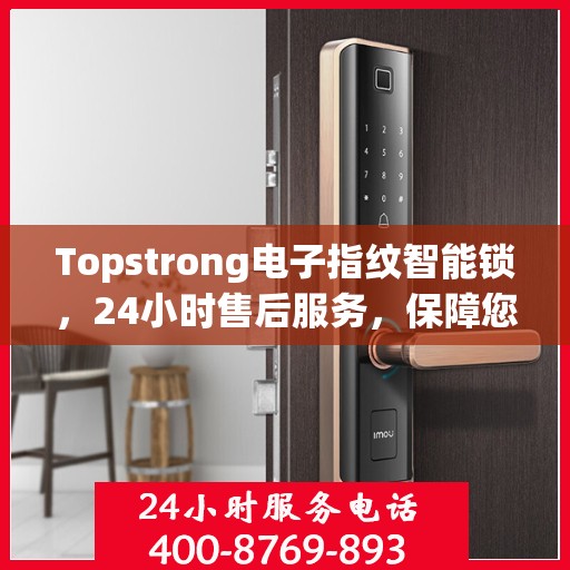 Topstrong电子指纹智能锁，24小时售后服务，保障您的安全无忧