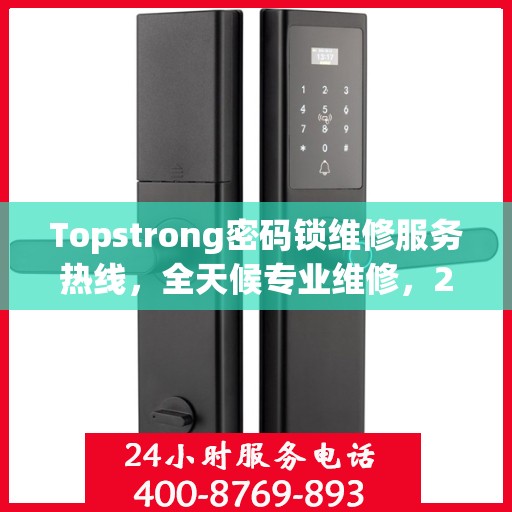 Topstrong密码锁维修服务热线，全天候专业维修，24小时不打烊！