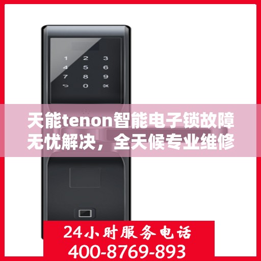 天能tenon智能电子锁故障无忧解决，全天候专业维修与24小时服务热线