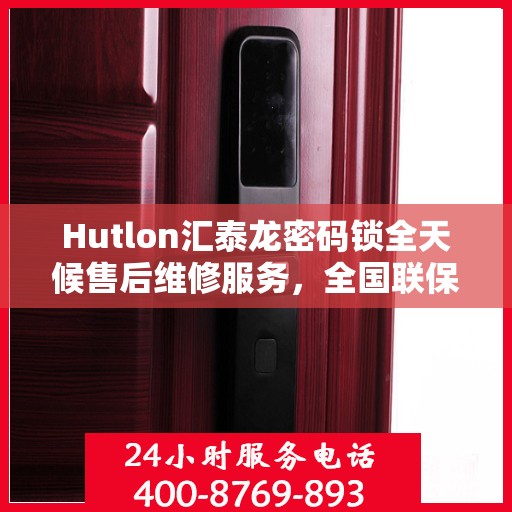 Hutlon汇泰龙密码锁全天候售后维修服务，全国联保，400热线随时响应