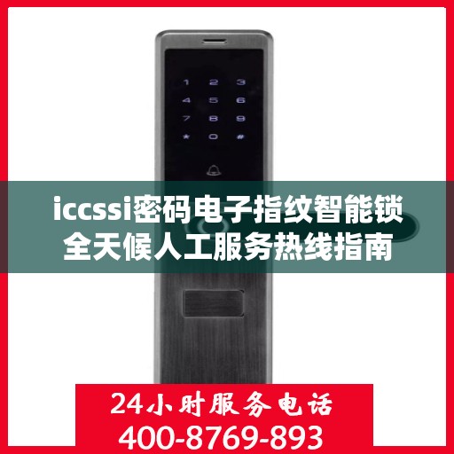 iccssi密码电子指纹智能锁全天候人工服务热线指南