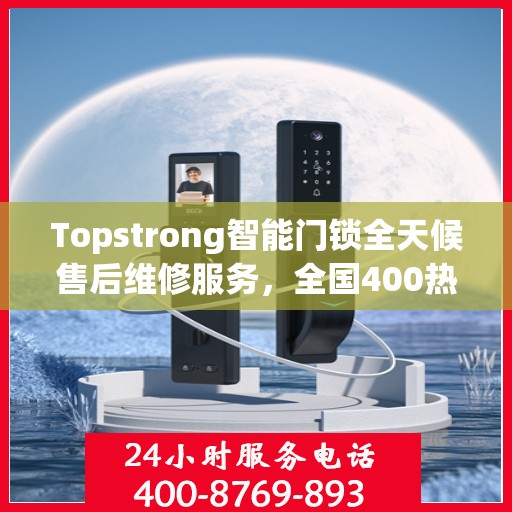 Topstrong智能门锁全天候售后维修服务，全国400热线联保，专业保障您的安全锁事无忧