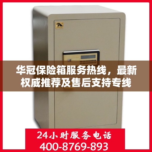 华冠保险箱服务热线，最新权威推荐及售后支持专线