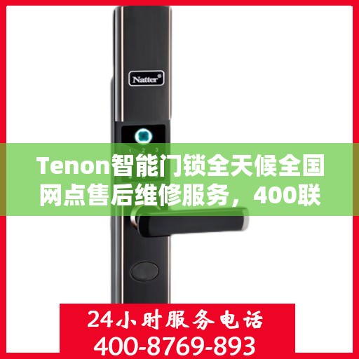Tenon智能门锁全天候全国网点售后维修服务，400联保热线贴心保障