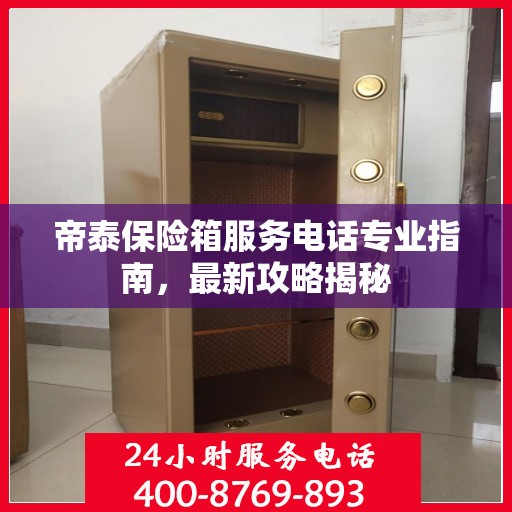 帝泰保险箱服务电话专业指南，最新攻略揭秘