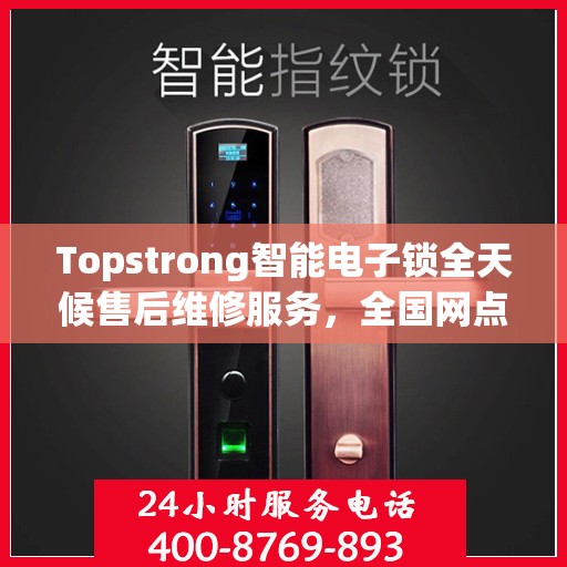 Topstrong智能电子锁全天候售后维修服务，全国网点联动，400热线联保，贴心保障用户安全