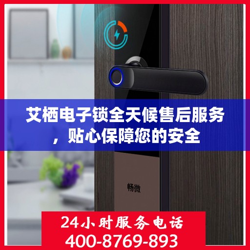 艾栖电子锁全天候售后服务，贴心保障您的安全