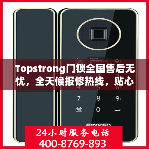 Topstrong门锁全国售后无忧，全天候报修热线，贴心服务随叫随到