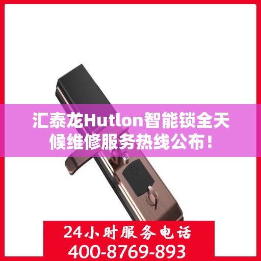 汇泰龙Hutlon智能锁全天候维修服务热线公布！