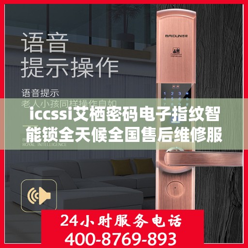 iccssi艾栖密码电子指纹智能锁全天候全国售后维修服务专线，专业联保售后保障