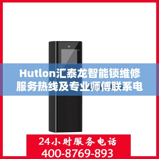 Hutlon汇泰龙智能锁维修服务热线及专业师傅联系电话