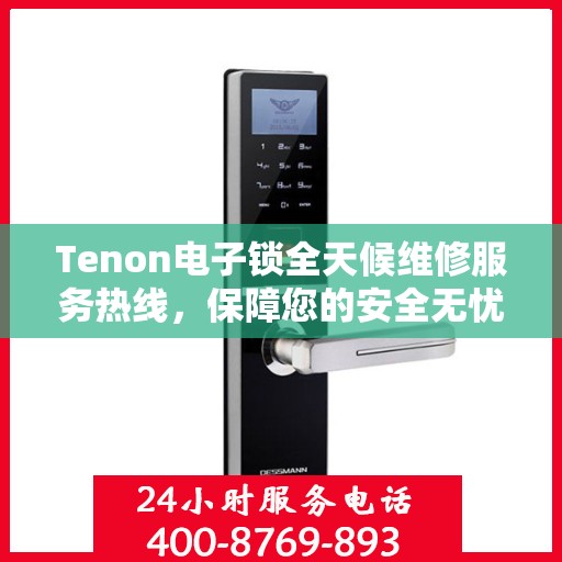 Tenon电子锁全天候维修服务热线，保障您的安全无忧！