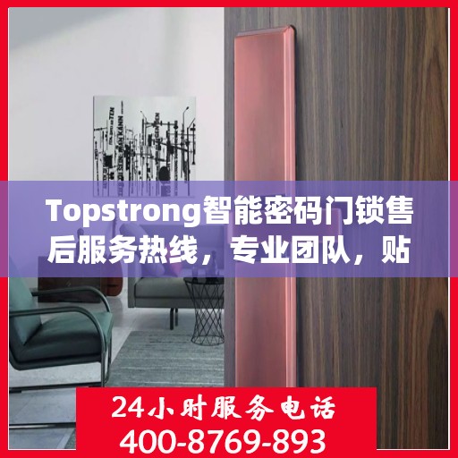 Topstrong智能密码门锁售后服务热线，专业团队，贴心服务