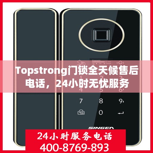 Topstrong门锁全天候售后电话，24小时无忧服务