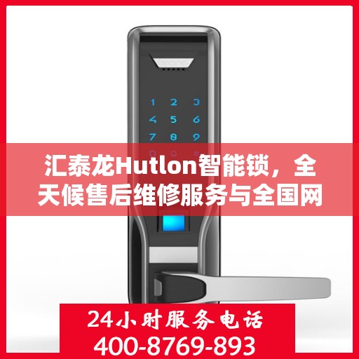 汇泰龙Hutlon智能锁，全天候售后维修服务与全国网点联保热线开通