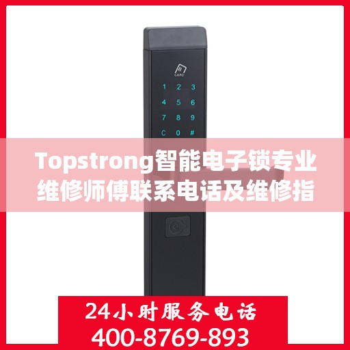 Topstrong智能电子锁专业维修师傅联系电话及维修指南