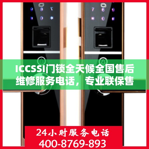 ICCSSI门锁全天候全国售后维修服务电话，专业联保售后保障，一键解决您的锁具问题