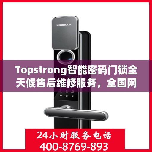 Topstrong智能密码门锁全天候售后维修服务，全国网点联保热线，专业保障您的安全锁事无忧
