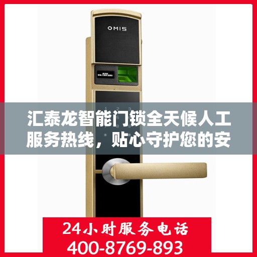 汇泰龙智能门锁全天候人工服务热线，贴心守护您的安全之门