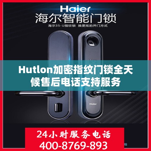 Hutlon加密指纹门锁全天候售后电话支持服务