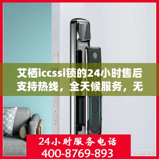 艾栖iccssi锁的24小时售后支持热线，全天候服务，无忧保障您的安全锁事宜